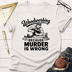 Cream t-shirt with "Woodworking Because Murder Is Wrong" graphic featuring a bearded carpenter.