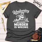 Dark gray t-shirt with "Woodworking Because Murder Is Wrong" graphic featuring a carpenter at work.