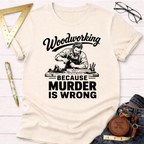 Cream t-shirt with "Woodworking Because Murder Is Wrong" graphic featuring a bearded carpenter.