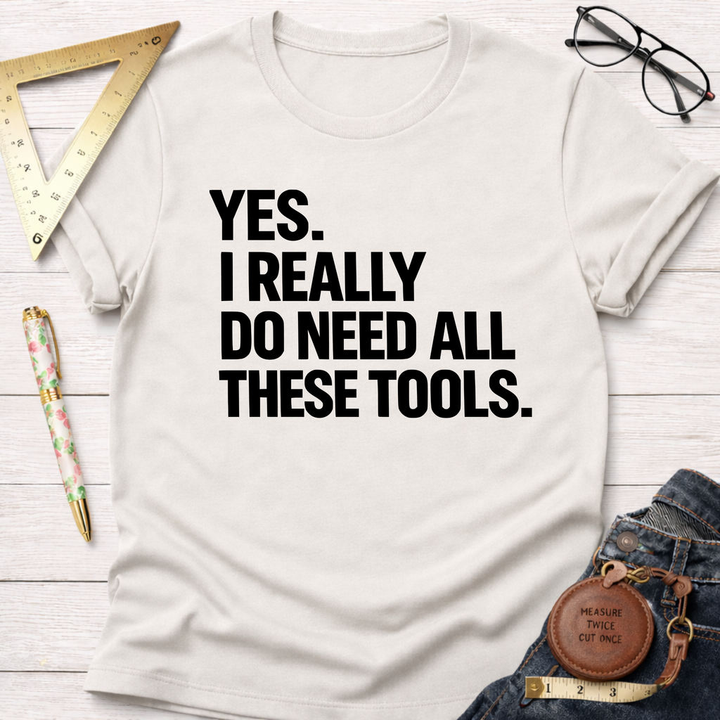 White cotton t-shirt with "YES. I REALLY DO NEED ALL THESE TOOLS." in black text.