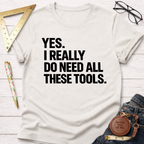 White cotton t-shirt with "YES. I REALLY DO NEED ALL THESE TOOLS." in black text.