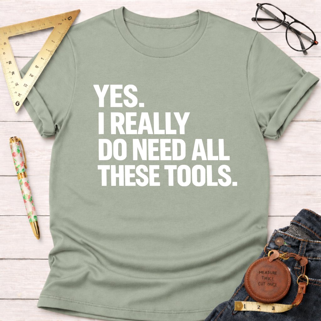 Sage green cotton t-shirt with "YES. I REALLY DO NEED ALL THESE TOOLS." in white text.