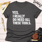 Dark gray cotton t-shirt with "YES. I REALLY DO NEED ALL THESE TOOLS." in white text.