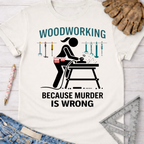 Women's funny woodworking graphic tee shirt for female woodworkers, makers, and DIY builders — Sawdust & Ponytails. White cotton tee with a black graphic of a woman sanding wood and the text "WOODWORKING BECAUSE MURDER IS WRONG".