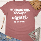 Women's funny woodworking graphic tee shirt for female woodworkers, makers, and DIY builders — Sawdust & Ponytails. Mauve short-sleeve t-shirt with "Woodworking Because Murder Is Wrong" in white text.