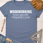 Women's funny woodworking graphic tee shirt for female woodworkers, makers, and DIY builders — Sawdust & Ponytails. Blue short-sleeve cotton tee with "WOODWORKING because apparently cutting people is wrong" in white text.