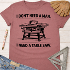 Women's funny woodworking graphic tee shirt for female woodworkers, makers, and DIY builders — Sawdust & Ponytails. Mauve short-sleeve t-shirt with "I DON'T NEED A MAN. I NEED A TABLE SAW." text and table saw graphic.