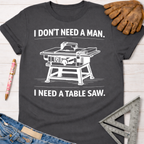 Women's funny woodworking graphic tee shirt for female woodworkers, makers, and DIY builders — Sawdust & Ponytails. Dark gray cotton tee with "I DON'T NEED A MAN. I NEED A TABLE SAW." graphic.