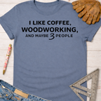 Women's funny woodworking graphic tee shirt for female woodworkers, makers, and DIY builders — Sawdust & Ponytails. Blue cotton t-shirt with "I LIKE COFFEE, WOODWORKING, AND MAYBE 3 PEOPLE" text.
