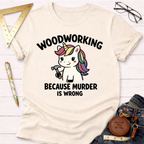 Women's funny woodworking graphic tee shirt for female woodworkers, makers, and DIY builders — Sawdust & Ponytails. Cream t-shirt with a cute unicorn holding a hammer and "WOODWORKING BECAUSE MURDER IS WRONG" text.