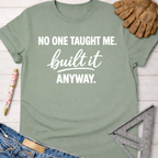 Sage green women's funny woodworking graphic tee shirt for female woodworkers, makers, and DIY builders — Sawdust & Ponytails. White text reads "NO ONE TAUGHT ME. built it ANYWAY.